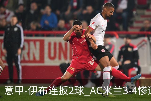 意甲-伊布连扳2球 AC米兰3-4惨遭赛季首败